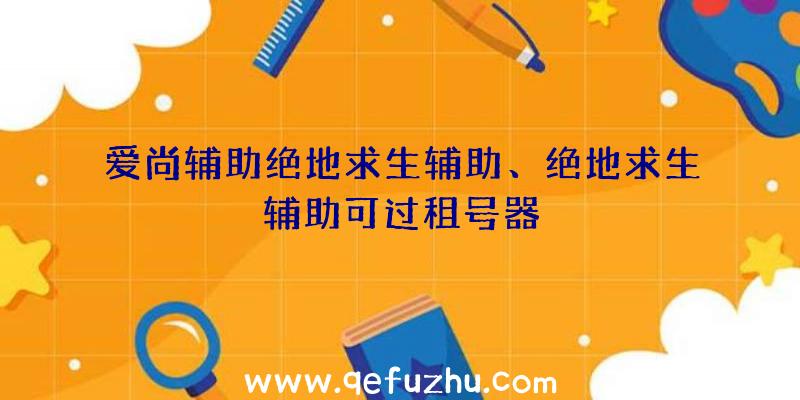 爱尚辅助绝地求生辅助、绝地求生辅助可过租号器