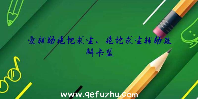 爱辅助绝地求生、绝地求生辅助破解卡盟