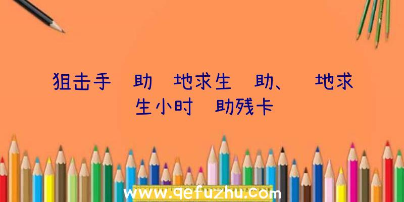 狙击手辅助绝地求生辅助、绝地求生小时辅助残卡