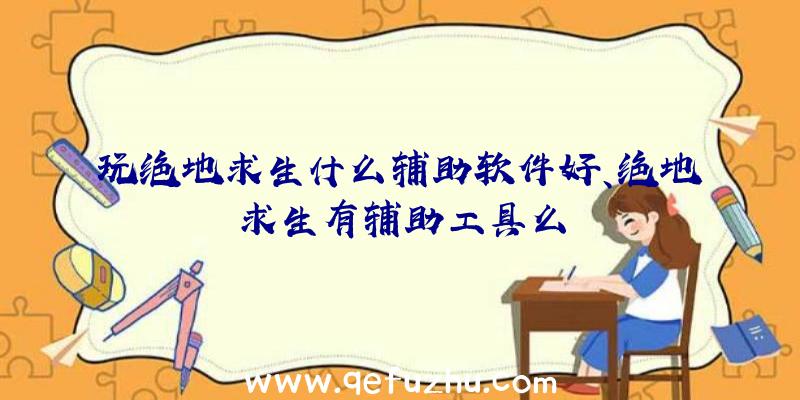 玩绝地求生什么辅助软件好、绝地求生有辅助工具么