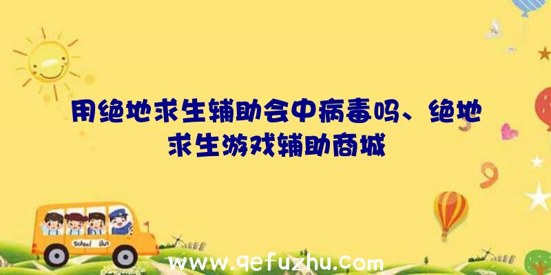 用绝地求生辅助会中病毒吗、绝地求生游戏辅助商城