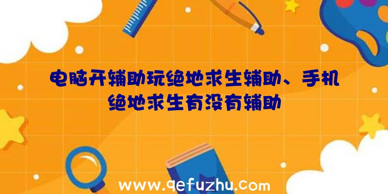 电脑开辅助玩绝地求生辅助、手机绝地求生有没有辅助