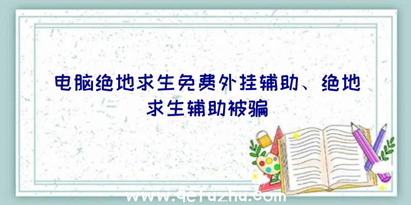 电脑绝地求生免费外挂辅助、绝地求生辅助被骗