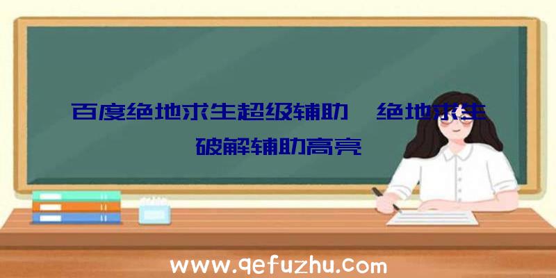 百度绝地求生超级辅助、绝地求生破解辅助高亮