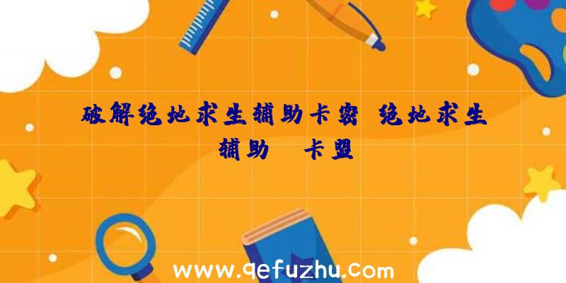 破解绝地求生辅助卡密、绝地求生辅助fz卡盟