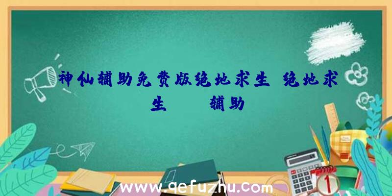 神仙辅助免费版绝地求生、绝地求生boss辅助