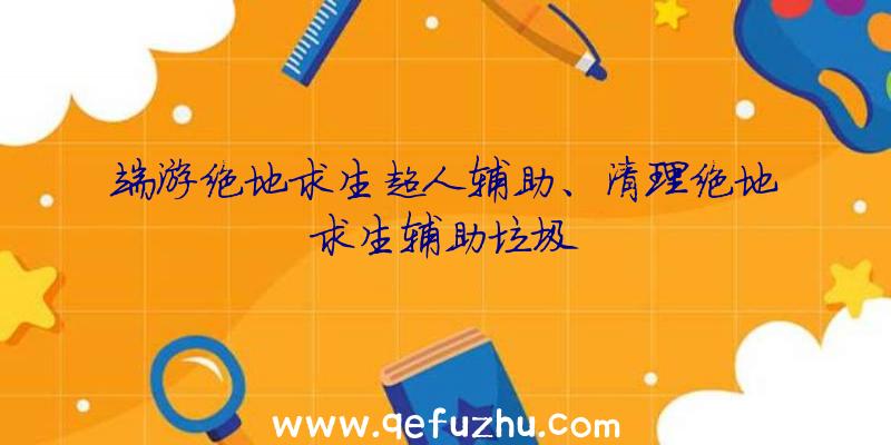 端游绝地求生超人辅助、清理绝地求生辅助垃圾