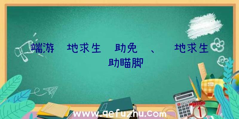 端游绝地求生辅助免费、绝地求生辅助瞄脚