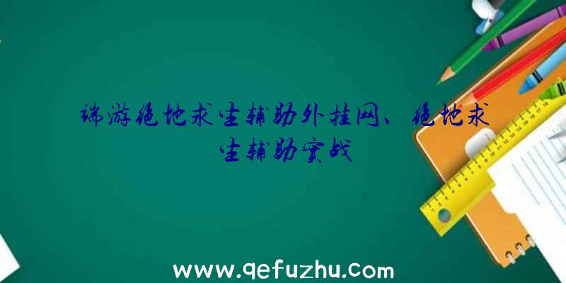 端游绝地求生辅助外挂网、绝地求生辅助实战