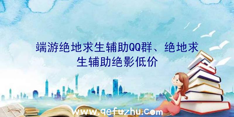 端游绝地求生辅助QQ群、绝地求生辅助绝影低价