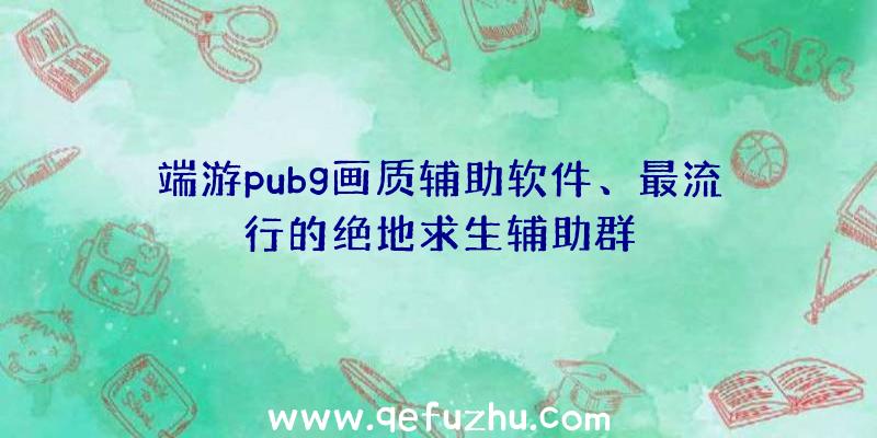 端游pubg画质辅助软件、最流行的绝地求生辅助群