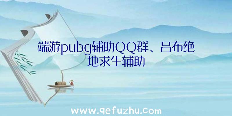 端游pubg辅助QQ群、吕布绝地求生辅助