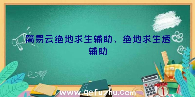 简易云绝地求生辅助、绝地求生透辅助