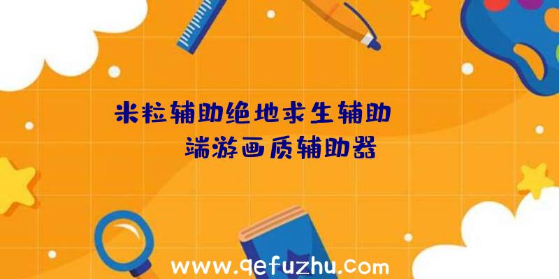 米粒辅助绝地求生辅助、pubg端游画质辅助器