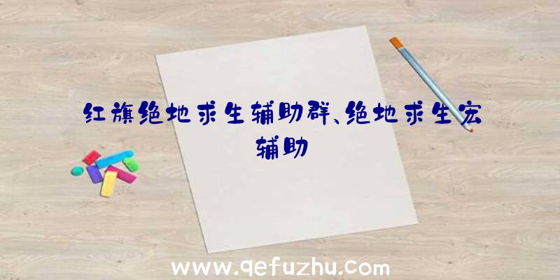 红旗绝地求生辅助群、绝地求生宏辅助