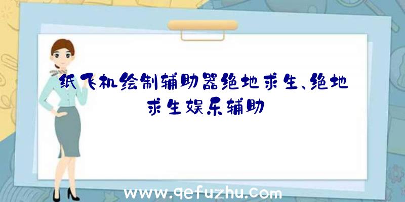 纸飞机绘制辅助器绝地求生、绝地求生娱乐辅助