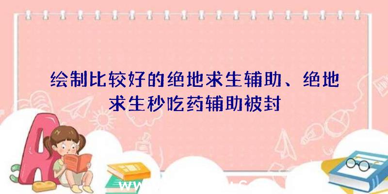 绘制比较好的绝地求生辅助、绝地求生秒吃药辅助被封