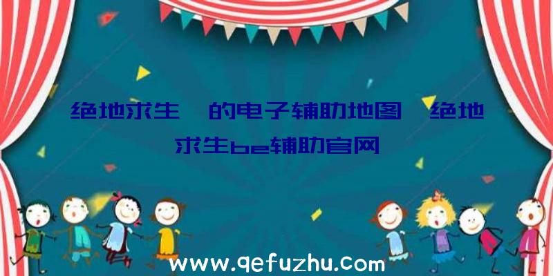 绝地求生》的电子辅助地图、绝地求生be辅助官网