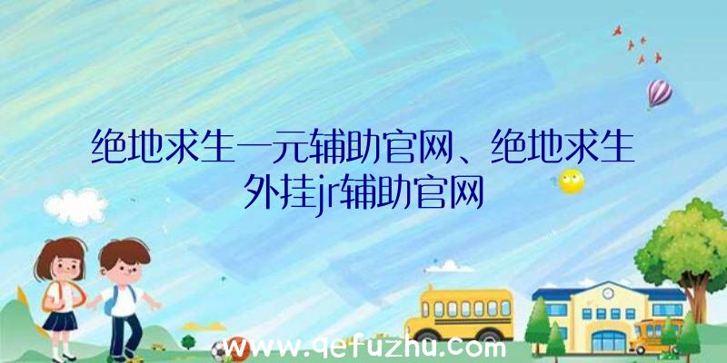 绝地求生一元辅助官网、绝地求生外挂jr辅助官网