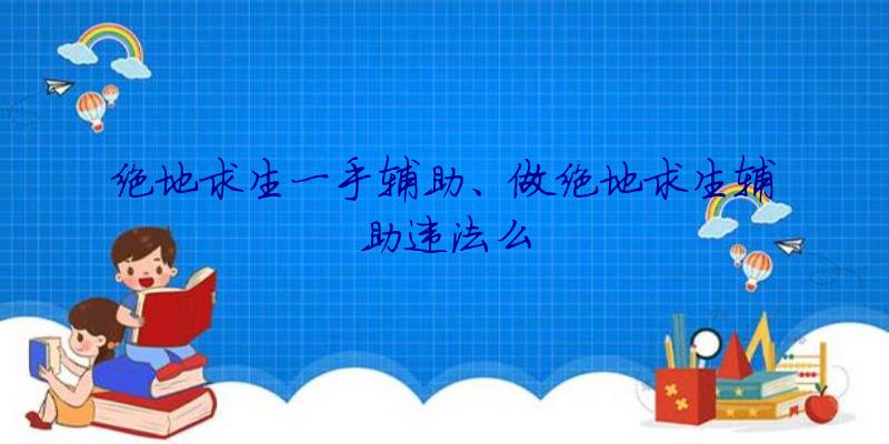 绝地求生一手辅助、做绝地求生辅助违法么