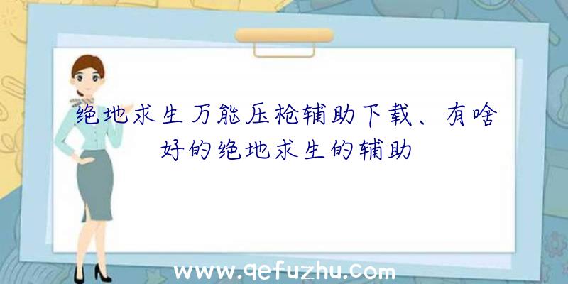 绝地求生万能压枪辅助下载、有啥好的绝地求生的辅助