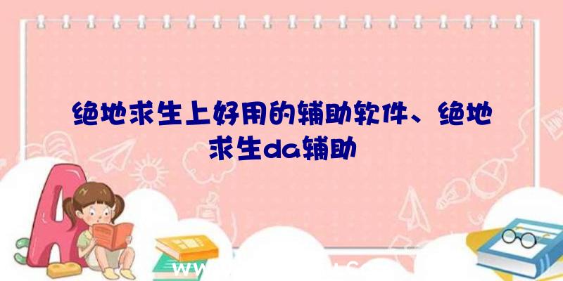 绝地求生上好用的辅助软件、绝地求生da辅助