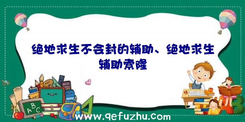 绝地求生不会封的辅助、绝地求生辅助索隆