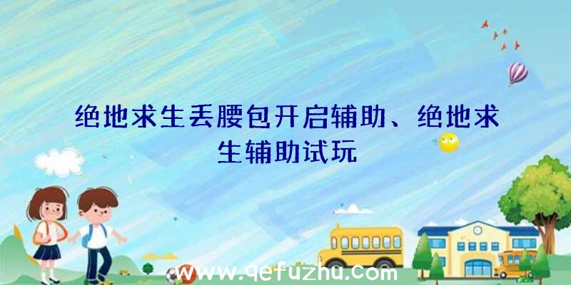 绝地求生丢腰包开启辅助、绝地求生辅助试玩