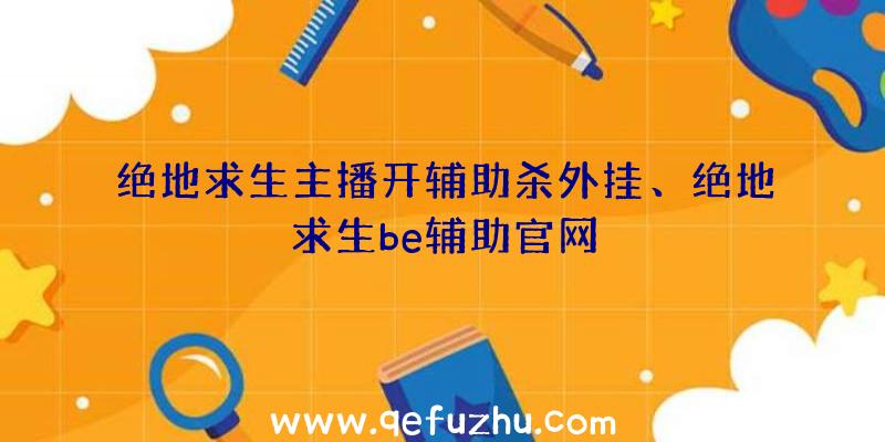 绝地求生主播开辅助杀外挂、绝地求生be辅助官网