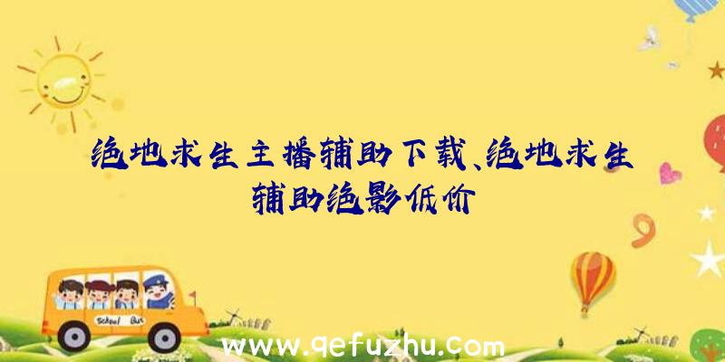 绝地求生主播辅助下载、绝地求生辅助绝影低价