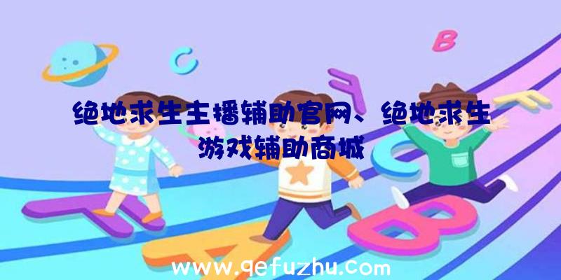 绝地求生主播辅助官网、绝地求生游戏辅助商城