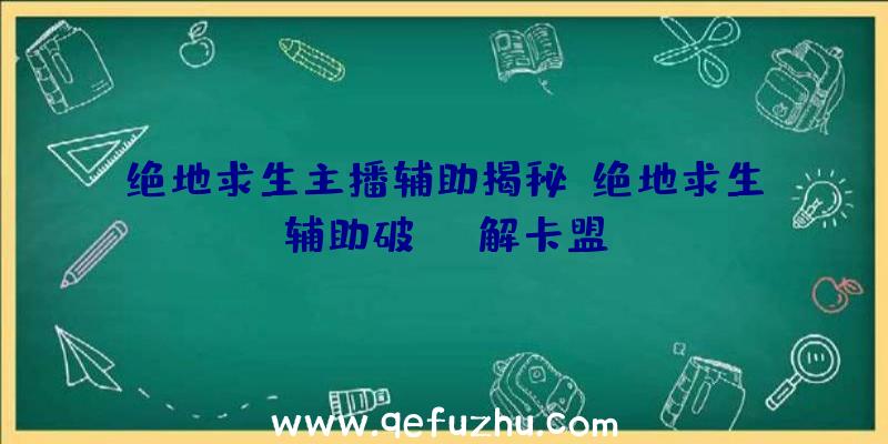 绝地求生主播辅助揭秘、绝地求生辅助破解卡盟