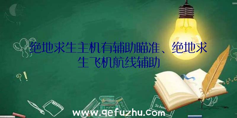 绝地求生主机有辅助瞄准、绝地求生飞机航线辅助