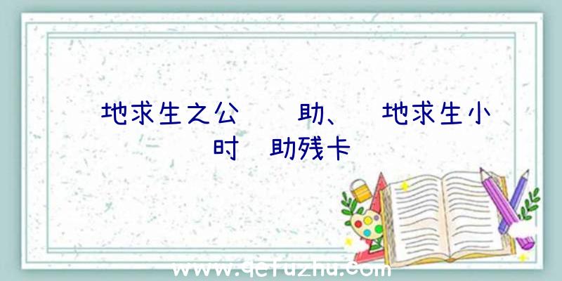 绝地求生之公鸡辅助、绝地求生小时辅助残卡