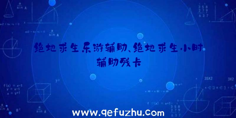 绝地求生乐游辅助、绝地求生小时辅助残卡