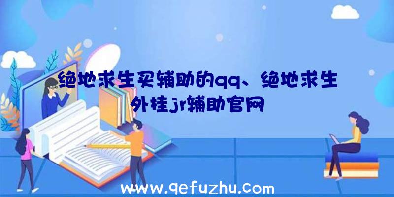 绝地求生买辅助的qq、绝地求生外挂jr辅助官网