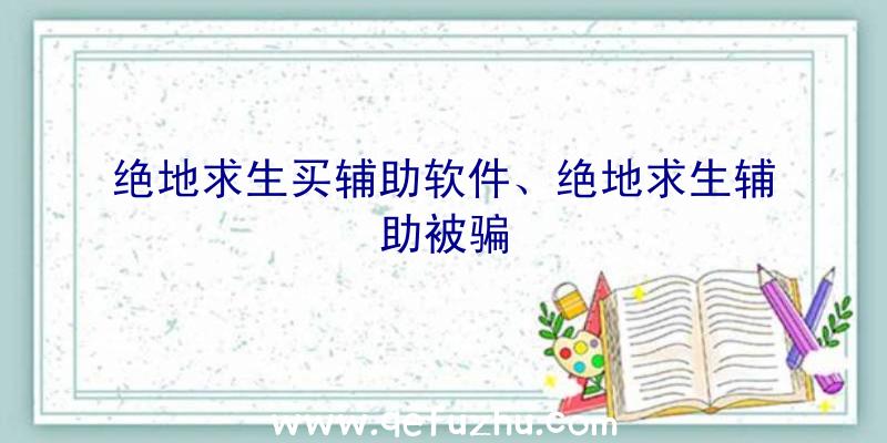 绝地求生买辅助软件、绝地求生辅助被骗