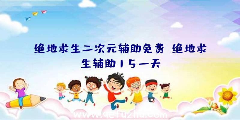 绝地求生二次元辅助免费、绝地求生辅助15一天