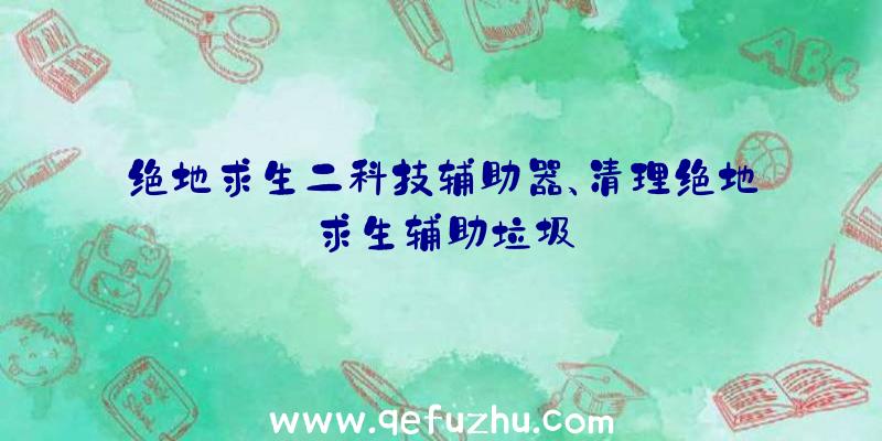 绝地求生二科技辅助器、清理绝地求生辅助垃圾