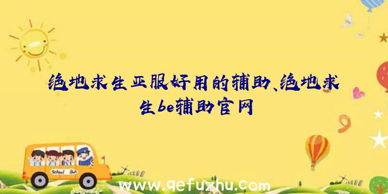 绝地求生亚服好用的辅助、绝地求生be辅助官网