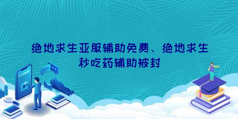 绝地求生亚服辅助免费、绝地求生秒吃药辅助被封