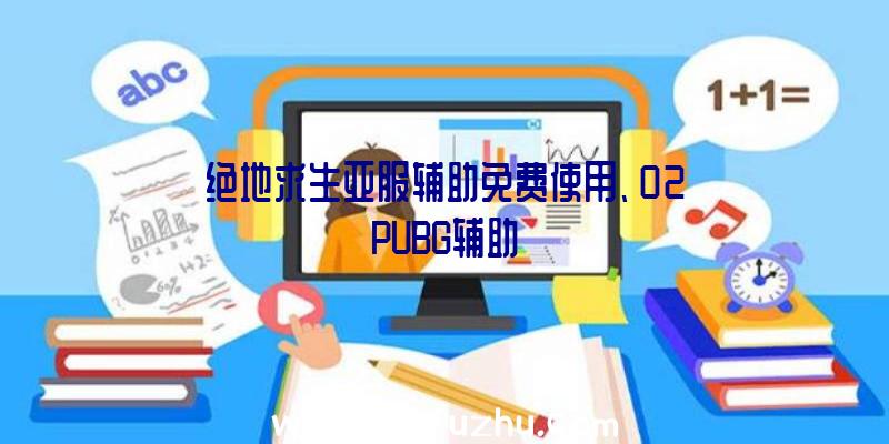 绝地求生亚服辅助免费使用、02PUBG辅助