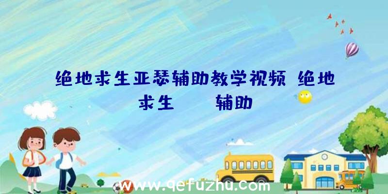 绝地求生亚瑟辅助教学视频、绝地求生boss辅助