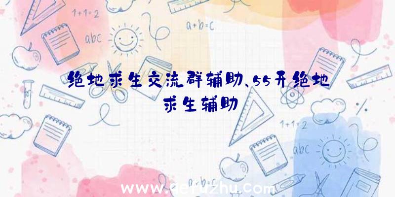 绝地求生交流群辅助、55开绝地求生辅助