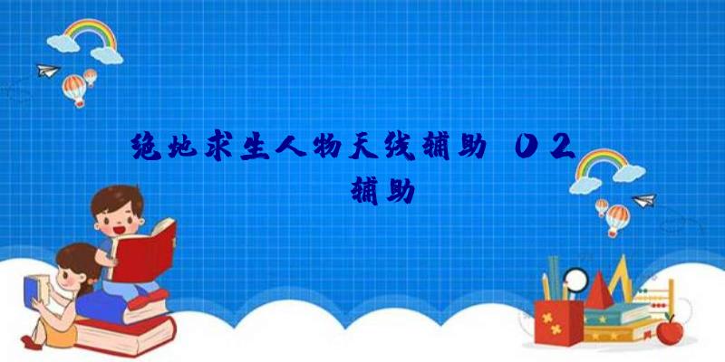 绝地求生人物天线辅助、02PUBG辅助