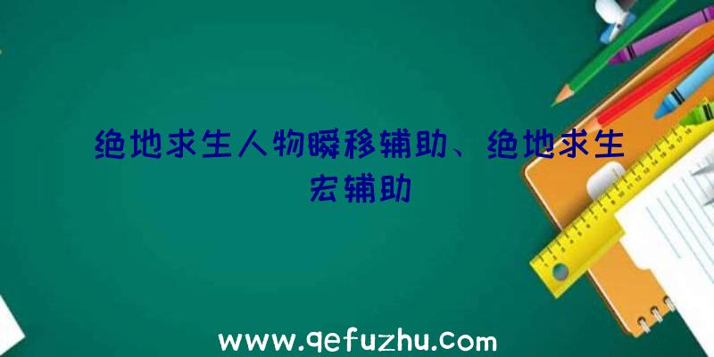 绝地求生人物瞬移辅助、绝地求生宏辅助