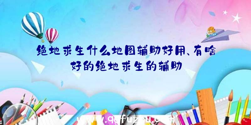 绝地求生什么地图辅助好用、有啥好的绝地求生的辅助