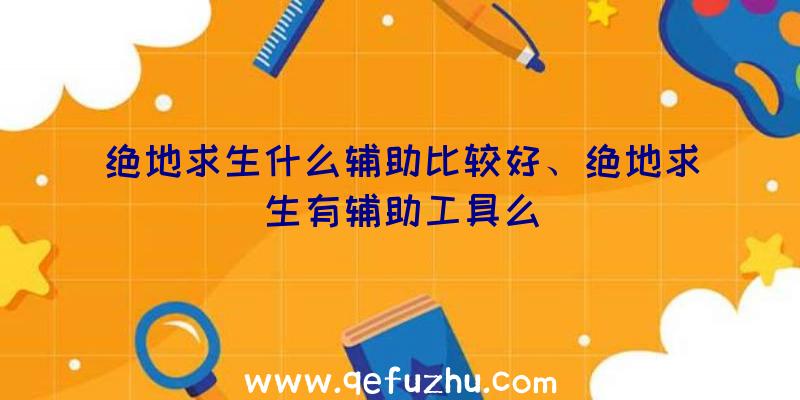 绝地求生什么辅助比较好、绝地求生有辅助工具么