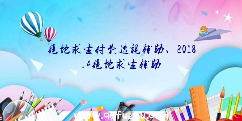 绝地求生付费透视辅助、2018.4绝地求生辅助