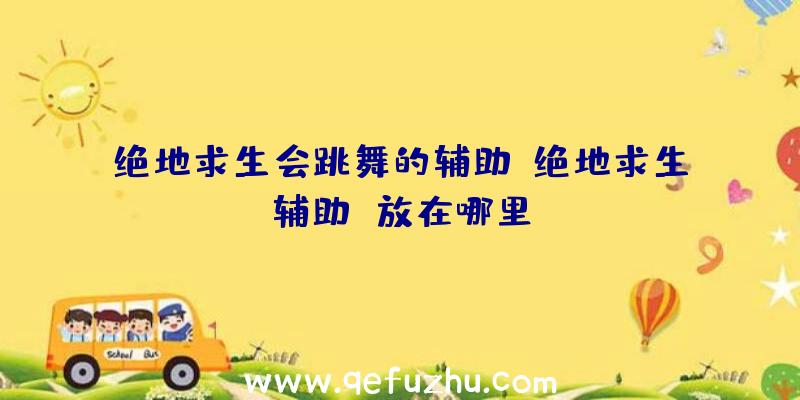 绝地求生会跳舞的辅助、绝地求生辅助